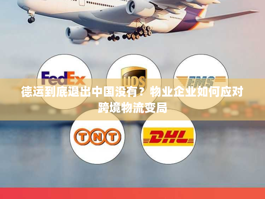 德运到底退出中国没有?物业企业如何应对跨境物流变局 德运到底退出中国没有?物业企业如何应对跨境物流变局