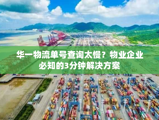 华一物流单号查询太慢?物业企业必知的3分钟解决方案 华一物流单号查询太慢?物业企业必知的3分钟解决方案