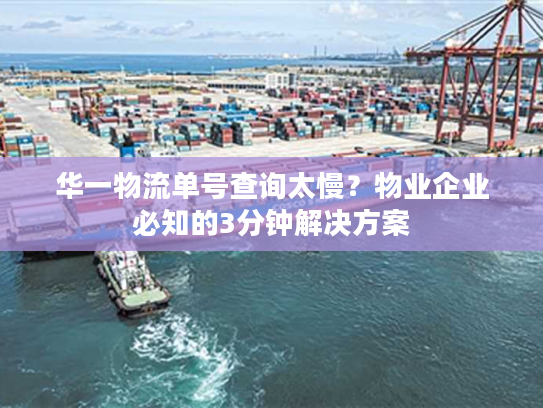 华一物流单号查询太慢?物业企业必知的3分钟解决方案 华一物流单号查询太慢?物业企业必知的3分钟解决方案