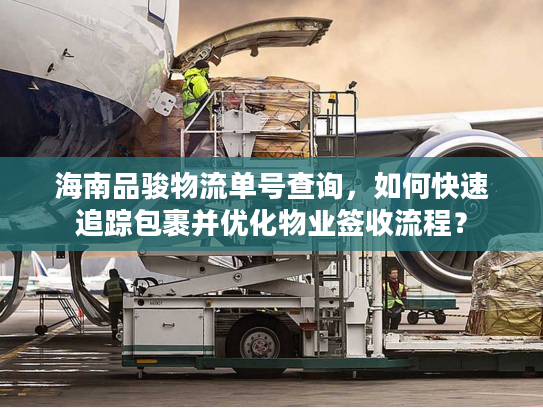 海南品骏物流单号查询，如何快速追踪包裹并优化物业签收流程？