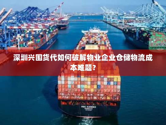 深圳兴围货代如何破解物业企业仓储物流成本难题? 深圳兴围货代如何破解物业企业仓储物流成本难题?