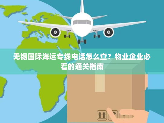 无锡国际海运专线电话怎么查？物业企业必看的通关指南