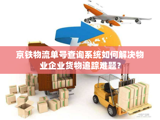 京铁物流单号查询系统如何解决物业企业货物追踪难题？