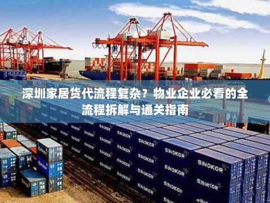 深圳家居货代流程复杂?物业企业必看的全流程拆解与通关指南 深圳家居货代流程复杂?物业企业必看的全流程拆解与通关指南