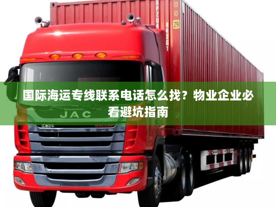 国际海运专线联系电话怎么找？物业企业必看避坑指南