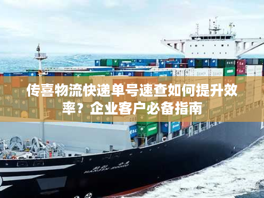 传喜物流快递单号速查如何提升效率?企业客户必备指南 传喜物流快递单号速查如何提升效率?企业客户必备指南