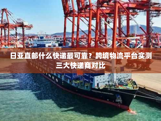 日亚直邮什么快递最可靠？跨境物流平台实测三大快递商对比