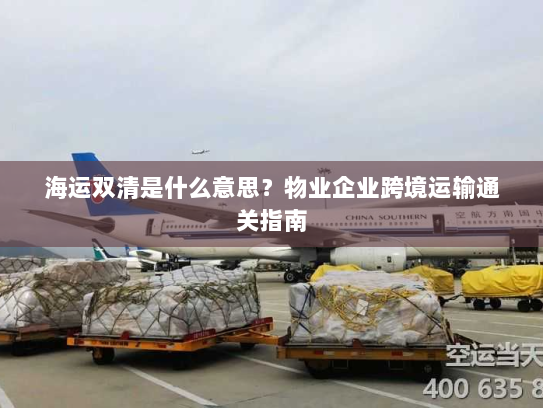海运双清是什么意思?物业企业跨境运输通关指南 海运双清是什么意思?物业企业跨境运输通关指南
