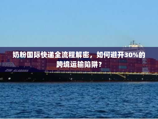 奶粉国际快递全流程解密,如何避开30%的跨境运输陷阱? 奶粉国际快递全流程解密,如何避开30%的跨境运输陷阱?