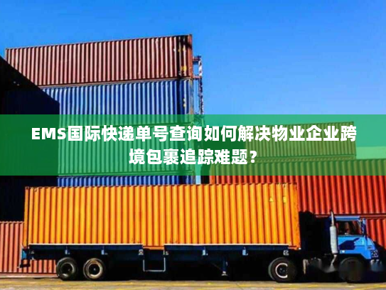 EMS国际快递单号查询如何解决物业企业跨境包裹追踪难题? EMS国际快递单号查询如何解决物业企业跨境包裹追踪难题?