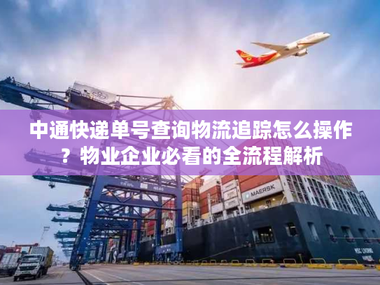中通快递单号查询物流追踪怎么操作?物业企业必看的全流程解析 中通快递单号查询物流追踪怎么操作?物业企业必看的全流程解析
