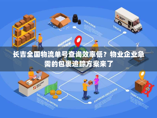长吉全国物流单号查询效率低?物业企业急需的包裹追踪方案来了 长吉全国物流单号查询效率低?物业企业急需的包裹追踪方案来了