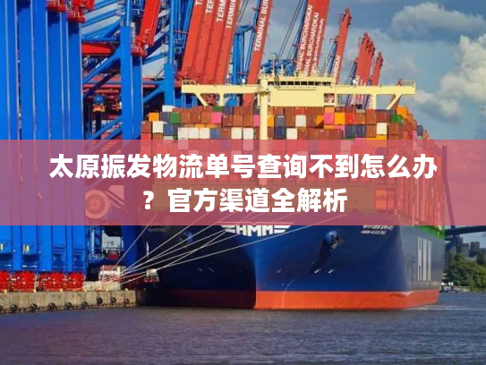 太原振发物流单号查询不到怎么办？官方渠道全解析