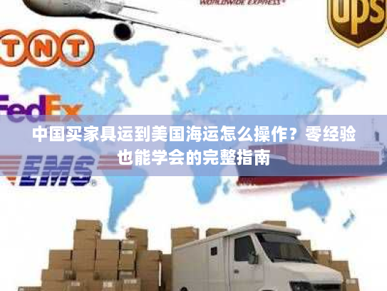 中国买家具运到美国海运怎么操作？零经验也能学会的完整指南