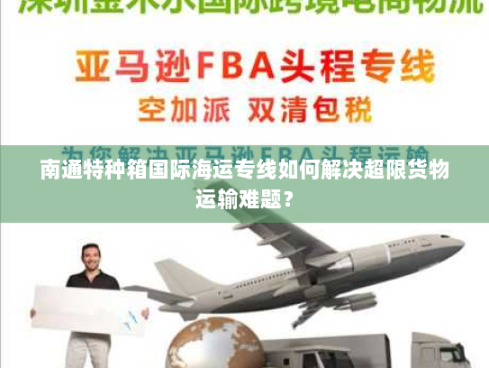 南通特种箱国际海运专线如何解决超限货物运输难题? 南通特种箱国际海运专线如何解决超限货物运输难题?