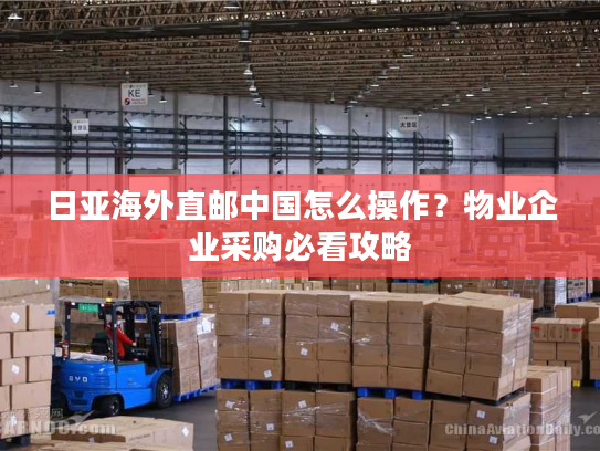 日亚海外直邮中国怎么操作？物业企业采购必看攻略