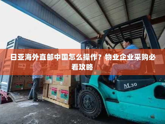 日亚海外直邮中国怎么操作?物业企业采购必看攻略 日亚海外直邮中国怎么操作?物业企业采购必看攻略