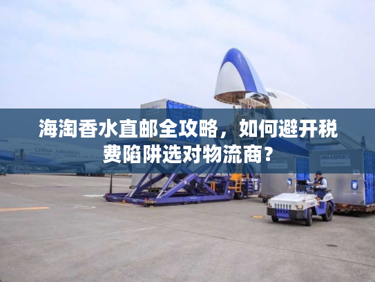 海淘香水直邮全攻略，如何避开税费陷阱选对物流商？