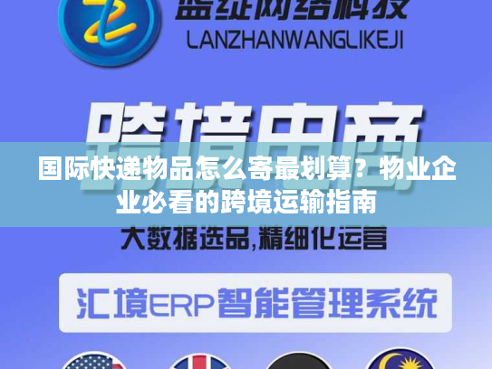 国际快递物品怎么寄最划算？物业企业必看的跨境运输指南