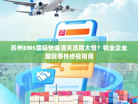 苏州EMS国际快递清关流程太慢?物业企业国际寄件终极指南 苏州EMS国际快递清关流程太慢?物业企业国际寄件终极指南