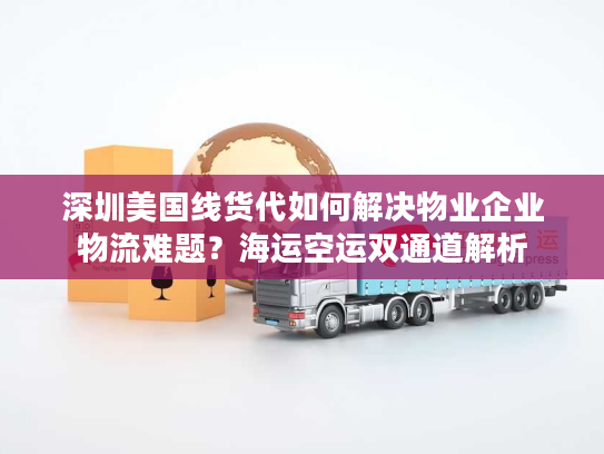 深圳美国线货代如何解决物业企业物流难题?海运空运双通道解析 深圳美国线货代如何解决物业企业物流难题?海运空运双通道解析