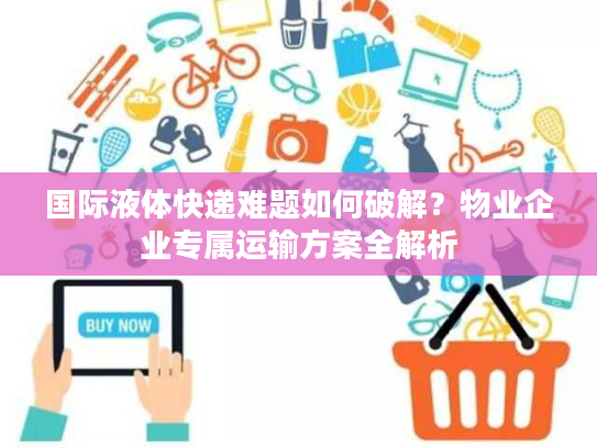 国际液体快递难题如何破解？物业企业专属运输方案全解析