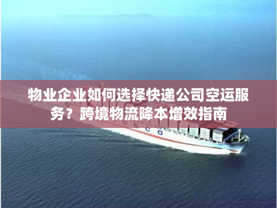 物业企业如何选择快递公司空运服务？跨境物流降本增效指南