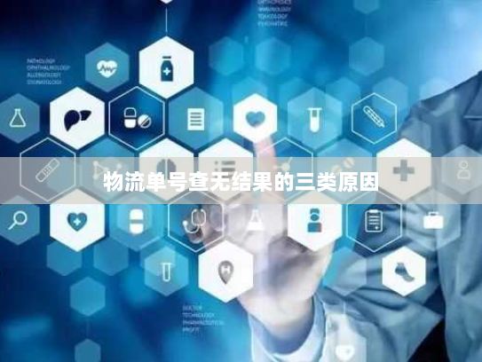 物流单号查无结果的三类原因 物流单号查无结果的三类原因