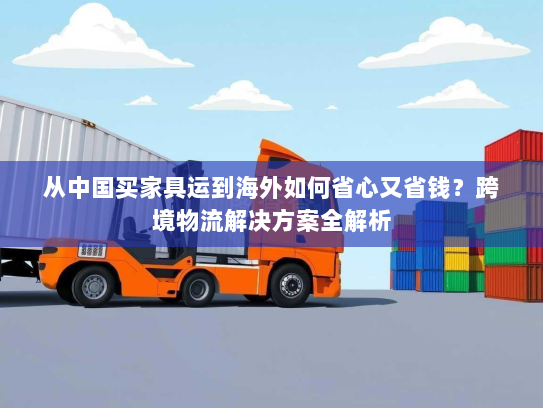 从中国买家具运到海外如何省心又省钱?跨境物流解决方案全解析 从中国买家具运到海外如何省心又省钱?跨境物流解决方案全解析