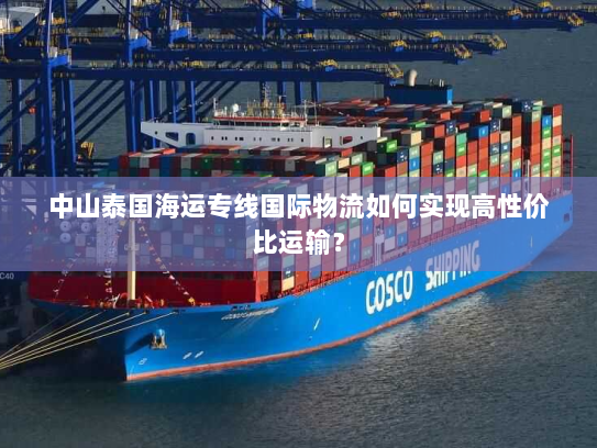 中山泰国海运专线国际物流如何实现高性价比运输? 中山泰国海运专线国际物流如何实现高性价比运输?