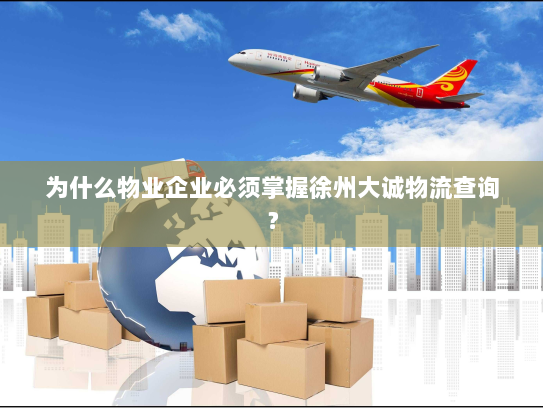 为什么物业企业必须掌握徐州大诚物流查询? 为什么物业企业必须掌握徐州大诚物流查询?