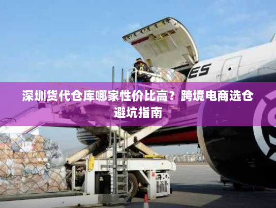 深圳货代仓库哪家性价比高?跨境电商选仓避坑指南 深圳货代仓库哪家性价比高?跨境电商选仓避坑指南
