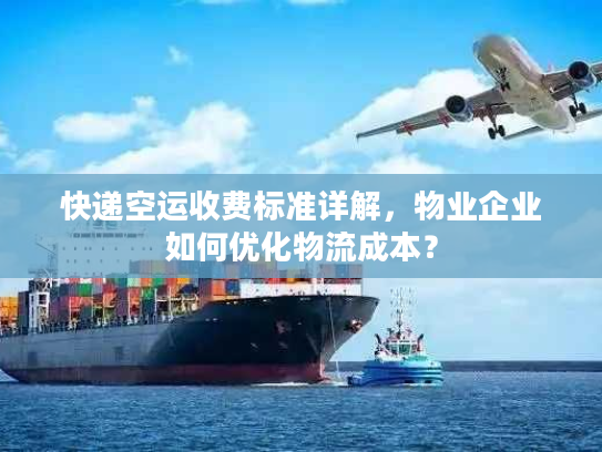 快递空运收费标准详解,物业企业如何优化物流成本? 快递空运收费标准详解,物业企业如何优化物流成本?