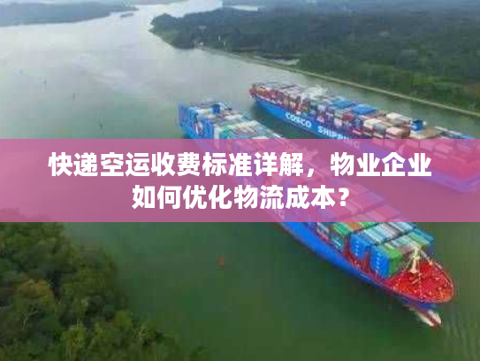 快递空运收费标准详解,物业企业如何优化物流成本? 快递空运收费标准详解,物业企业如何优化物流成本?