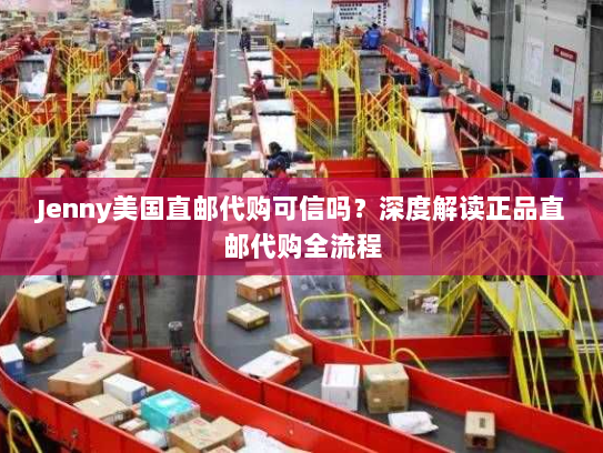 Jenny美国直邮代购可信吗?深度解读正品直邮代购全流程 Jenny美国直邮代购可信吗?深度解读正品直邮代购全流程