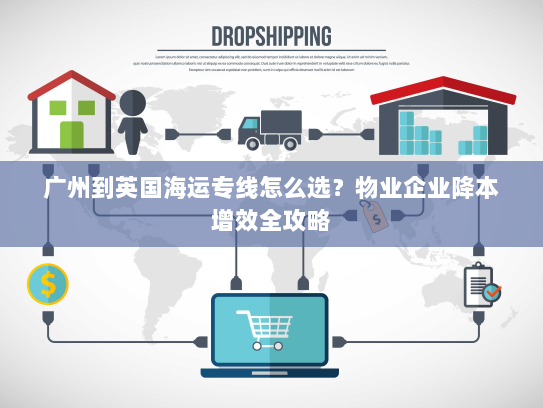 广州到英国海运专线怎么选?物业企业降本增效全攻略 广州到英国海运专线怎么选?物业企业降本增效全攻略