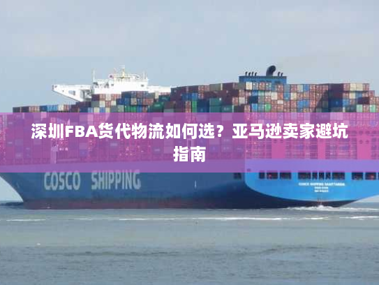 深圳FBA货代物流如何选?亚马逊卖家避坑指南 深圳FBA货代物流如何选?亚马逊卖家避坑指南