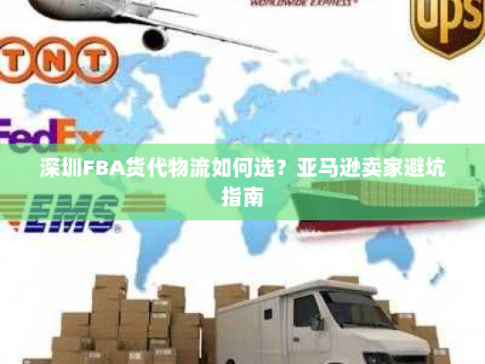深圳FBA货代物流如何选?亚马逊卖家避坑指南 深圳FBA货代物流如何选?亚马逊卖家避坑指南