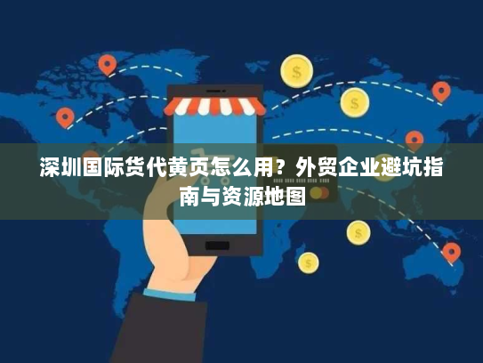 深圳国际货代黄页怎么用?外贸企业避坑指南与资源地图 深圳国际货代黄页怎么用?外贸企业避坑指南与资源地图