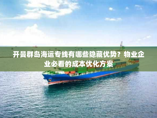 开曼群岛海运专线有哪些隐藏优势？物业企业必看的成本优化方案
