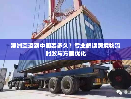 澳洲空运到中国要多久?专业解读跨境物流时效与方案优化 澳洲空运到中国要多久?专业解读跨境物流时效与方案优化