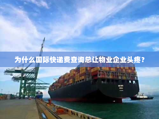 为什么国际快递费查询总让物业企业头疼? 为什么国际快递费查询总让物业企业头疼?