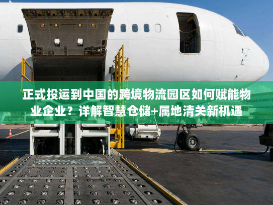 正式投运到中国的跨境物流园区如何赋能物业企业?详解智慧仓储+属地清关新机遇 正式投运到中国的跨境物流园区如何赋能物业企业?详解智慧仓储+属地清关新机遇