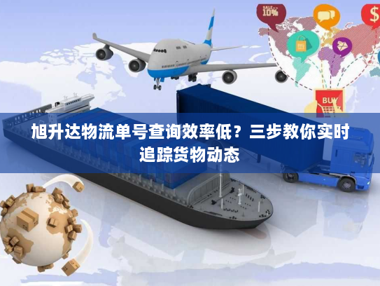 旭升达物流单号查询效率低？三步教你实时追踪货物动态