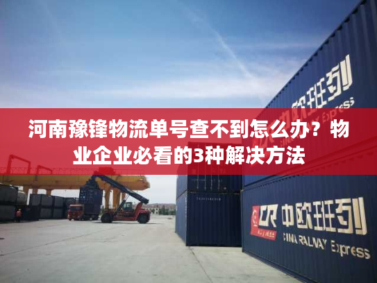 河南豫锋物流单号查不到怎么办？物业企业必看的3种解决方法