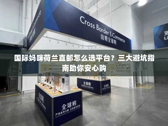 国际妈咪荷兰直邮怎么选平台?三大避坑指南助你安心购 国际妈咪荷兰直邮怎么选平台?三大避坑指南助你安心购
