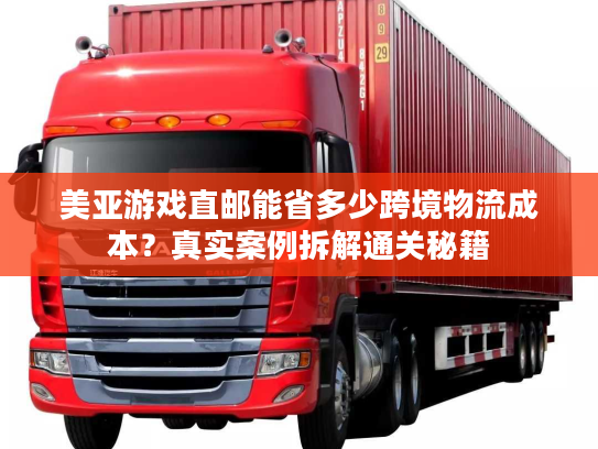 美亚游戏直邮能省多少跨境物流成本?真实案例拆解通关秘籍 美亚游戏直邮能省多少跨境物流成本?真实案例拆解通关秘籍