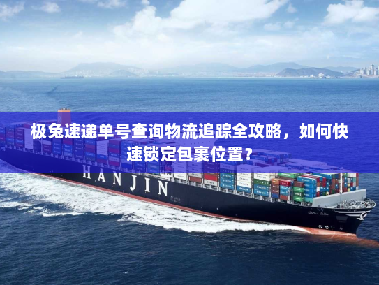 极兔速递单号查询物流追踪全攻略，如何快速锁定包裹位置？