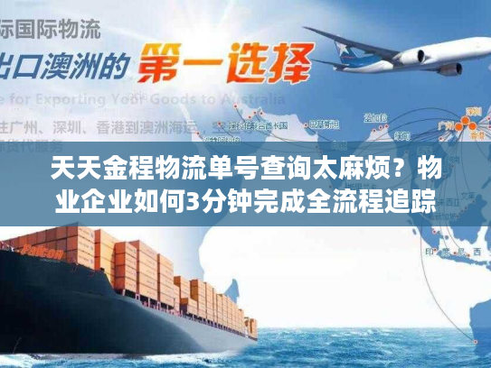 天天金程物流单号查询太麻烦?物业企业如何3分钟完成全流程追踪 天天金程物流单号查询太麻烦?物业企业如何3分钟完成全流程追踪