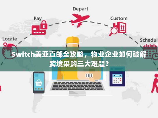 Switch美亚直邮全攻略,物业企业如何破解跨境采购三大难题? Switch美亚直邮全攻略,物业企业如何破解跨境采购三大难题?